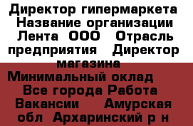 Директор гипермаркета › Название организации ­ Лента, ООО › Отрасль предприятия ­ Директор магазина › Минимальный оклад ­ 1 - Все города Работа » Вакансии   . Амурская обл.,Архаринский р-н